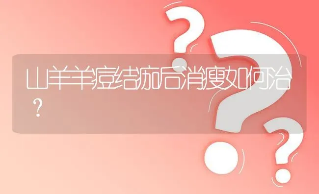 山羊羊痘结痂后消瘦如何治? | 养殖问题解答