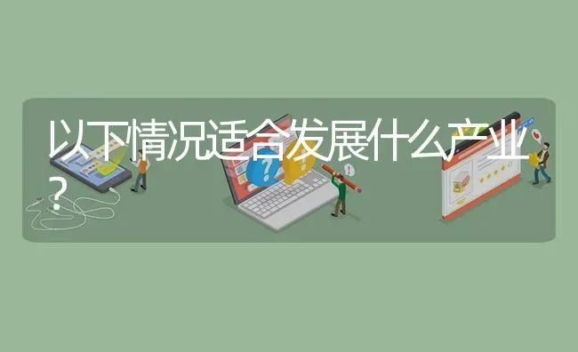 以下情况适合发展什么产业? | 养殖问题解答