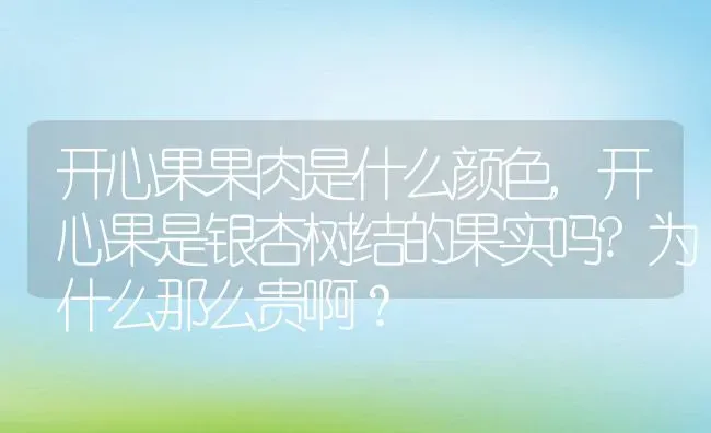 开心果果肉是什么颜色,开心果是银杏树结的果实吗?为什么那么贵啊？ | 养殖常见问题
