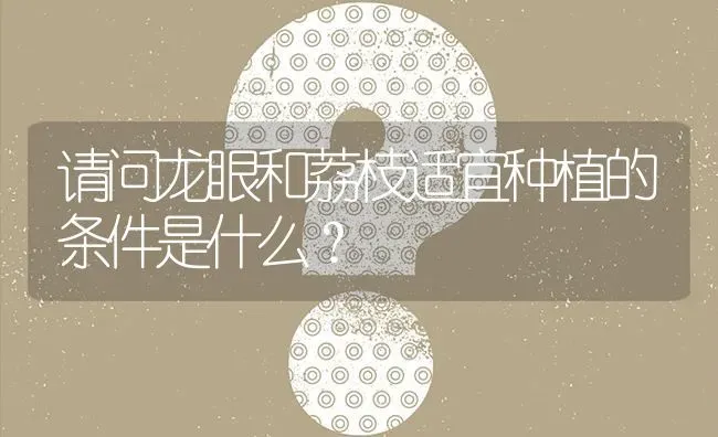 请问龙眼和荔枝适宜种植的条件是什么? | 养殖问题解答