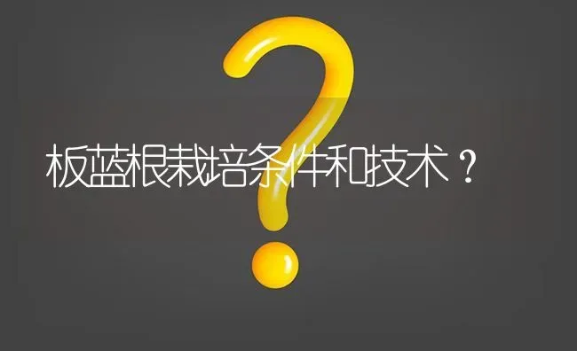 板蓝根栽培条件和技术? | 养殖问题解答
