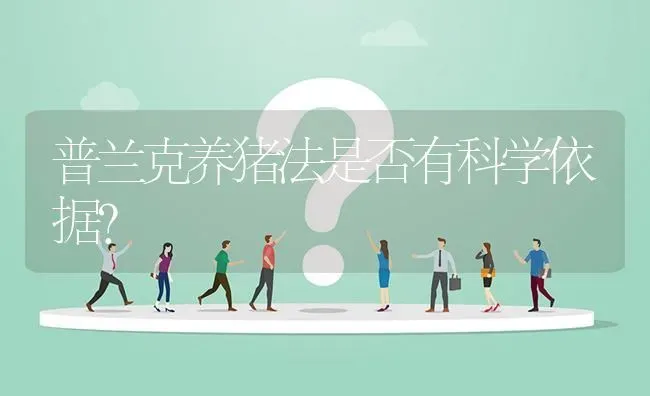 普兰克养猪法是否有科学依据? | 养殖问题解答
