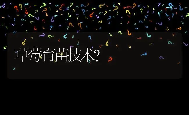 草莓育苗技术? | 养殖问题解答