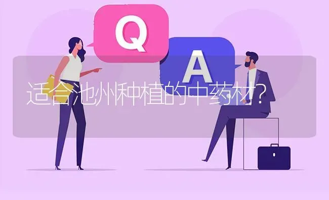 适合池州种植的中药材? | 养殖问题解答