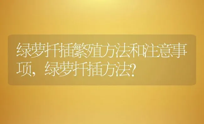 绿萝扦插繁殖方法和注意事项,绿萝扦插方法？ | 养殖常见问题