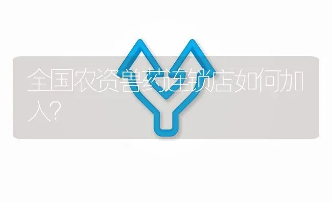 全国农资兽药连锁店如何加入? | 养殖问题解答