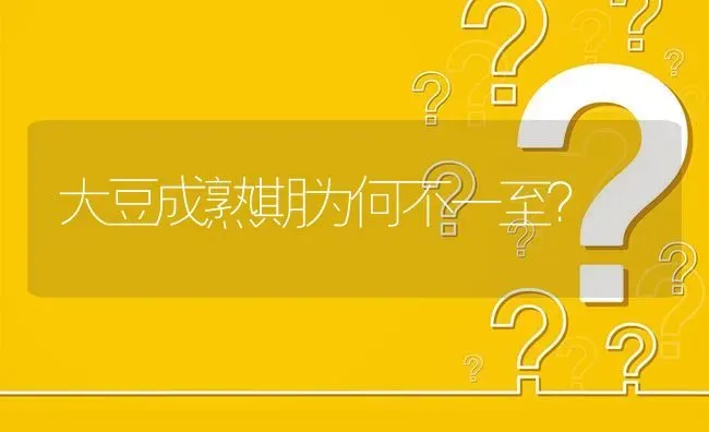 大豆成熟期为何不一至? | 养殖问题解答