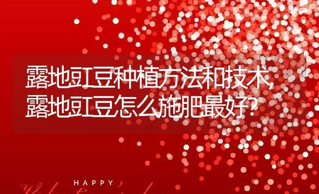 露地豇豆种植方法和技术,露地豇豆怎么施肥最好？ | 养殖常见问题