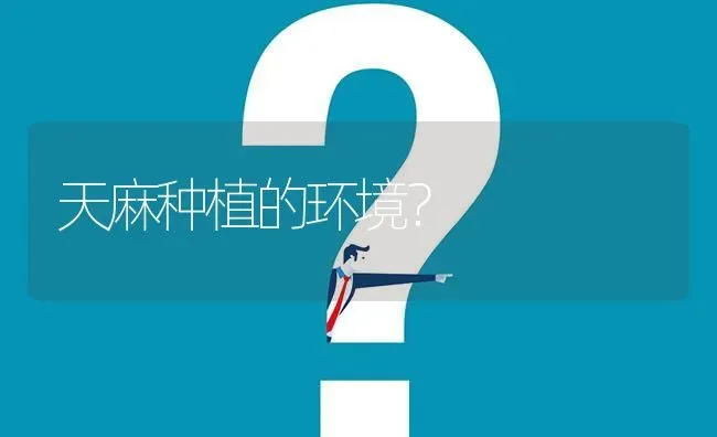 天麻种植的环境? | 养殖问题解答