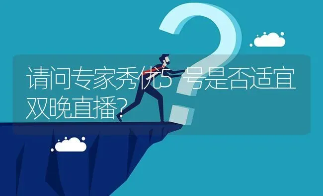 请问专家秀优5号是否适宜双晚直播? | 养殖问题解答