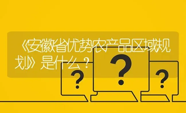 《安徽省优势农产品区域规划》是什么? | 养殖问题解答