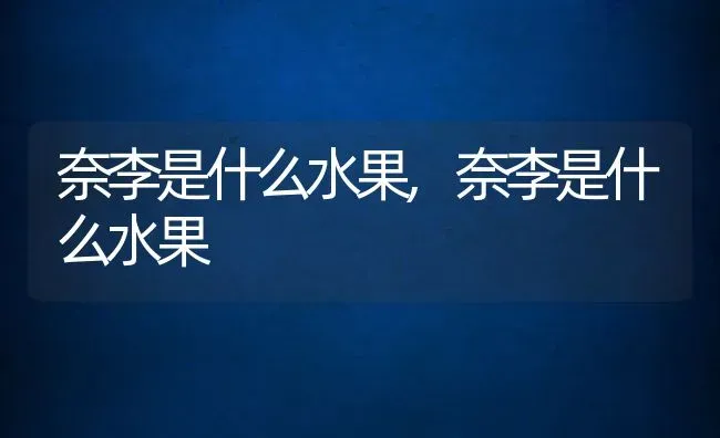 奈李是什么水果,奈李是什么水果 | 养殖常见问题