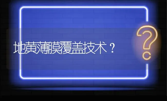 地黄薄膜覆盖技术? | 养殖问题解答