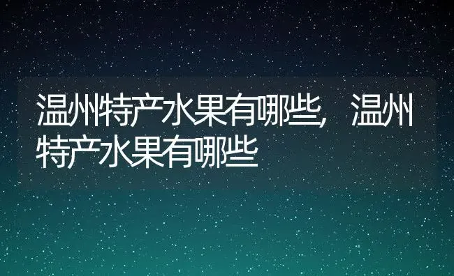 温州特产水果有哪些,温州特产水果有哪些 | 养殖常见问题