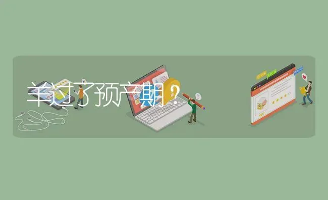 羊过了预产期? | 养殖问题解答