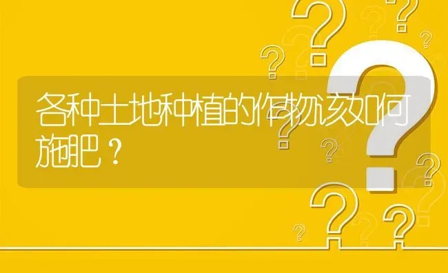 各种土地种植的作物该如何施肥? | 养殖问题解答