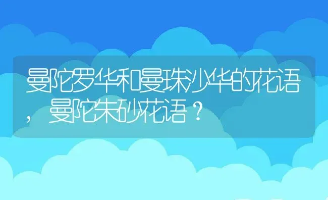 曼陀罗华和曼珠沙华的花语,曼陀朱砂花语？ | 养殖常见问题