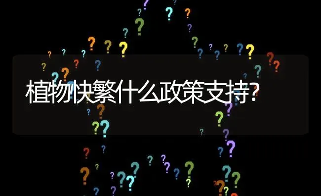 植物快繁什么政策支持? | 养殖问题解答