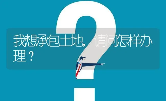 我想承包土地,请问怎样办理? | 养殖问题解答