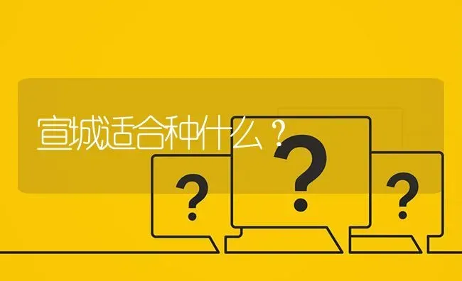 宣城适合种什么? | 养殖问题解答