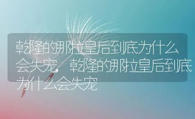 乾隆的那拉皇后到底为什么会失宠,乾隆的那拉皇后到底为什么会失宠 | 养殖常见问题