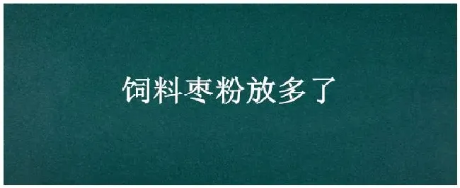 饲料枣粉放多了 | 农业常识