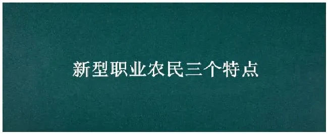 新型职业农民三个特点 | 生活常识