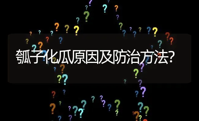 瓠子化瓜原因及防治方法? | 养殖问题解答