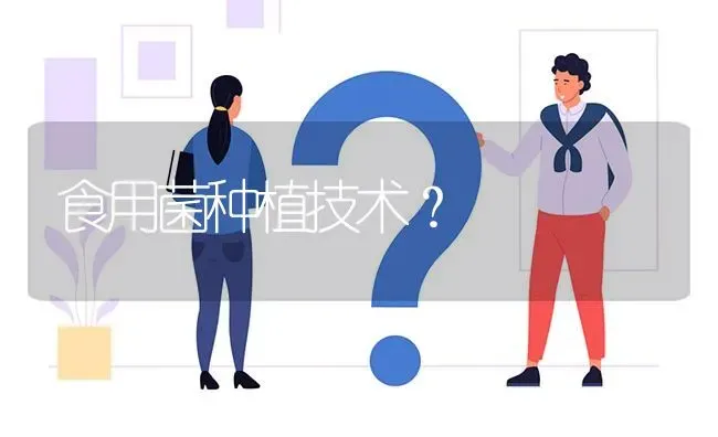 食用菌种植技术? | 养殖问题解答