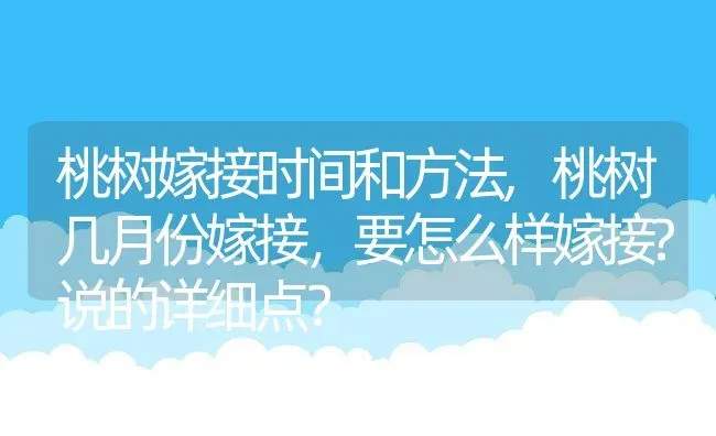 桃树嫁接时间和方法,桃树几月份嫁接，要怎么样嫁接?说的详细点？ | 养殖常见问题