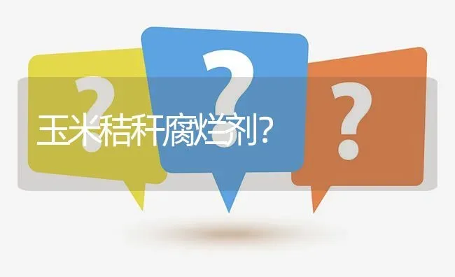 玉米秸秆腐烂剂? | 养殖问题解答
