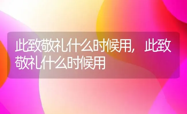 此致敬礼什么时候用,此致敬礼什么时候用 | 养殖常见问题