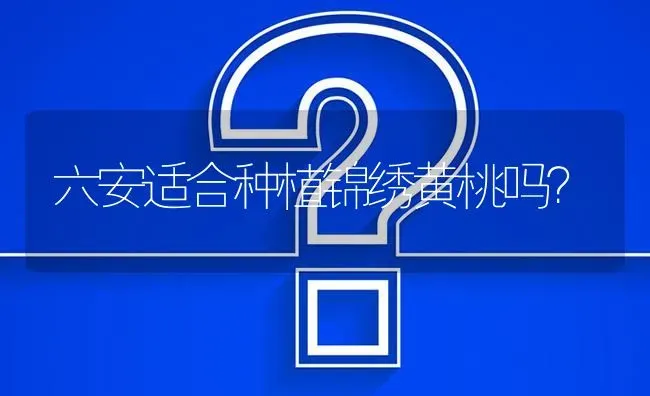 六安适合种植锦绣黄桃吗? | 养殖问题解答