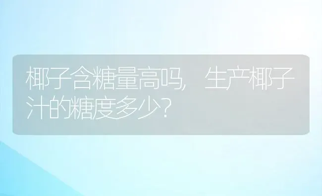 椰子含糖量高吗,生产椰子汁的糖度多少？ | 养殖常见问题