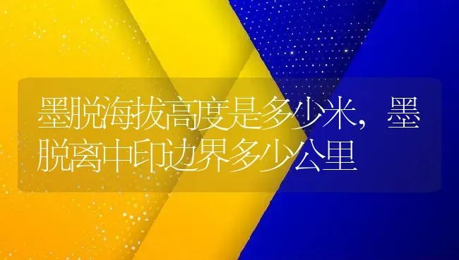 墨脱海拔高度是多少米,墨脱离中印边界多少公里 | 养殖常见问题