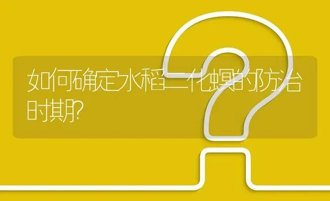 如何确定水稻二化螟的防治时期? | 养殖问题解答