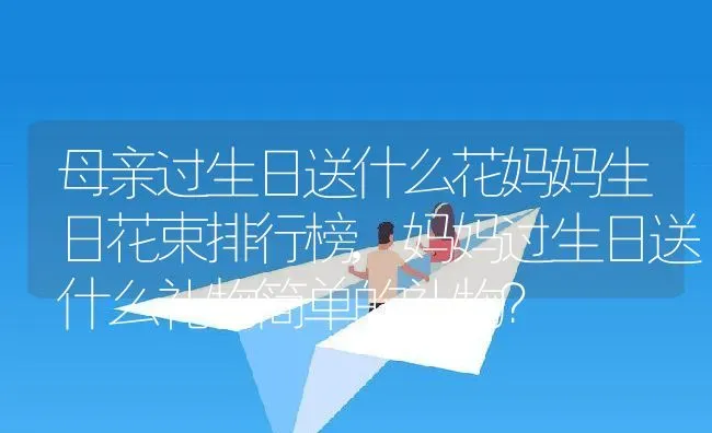母亲过生日送什么花妈妈生日花束排行榜,妈妈过生日送什么礼物简单的礼物？ | 养殖常见问题