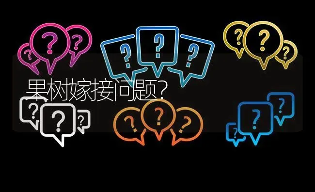 果树嫁接问题? | 养殖问题解答
