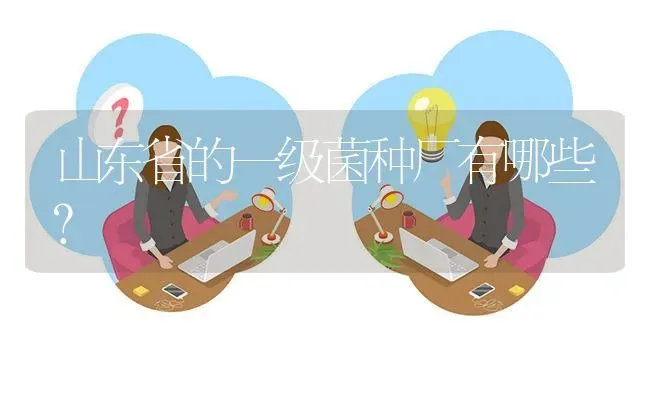 山东省的一级菌种厂有哪些? | 养殖问题解答