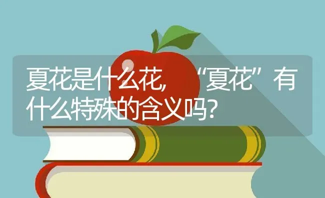 夏花是什么花,“夏花”有什么特殊的含义吗？ | 养殖常见问题