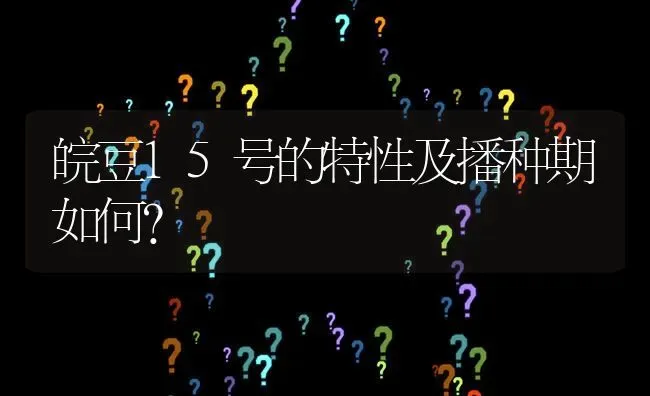 皖豆15号的特性及播种期如何? | 养殖问题解答