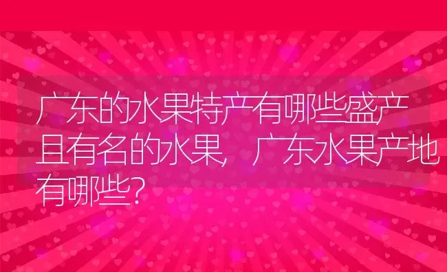 广东的水果特产有哪些盛产且有名的水果,广东水果产地有哪些？ | 养殖常见问题