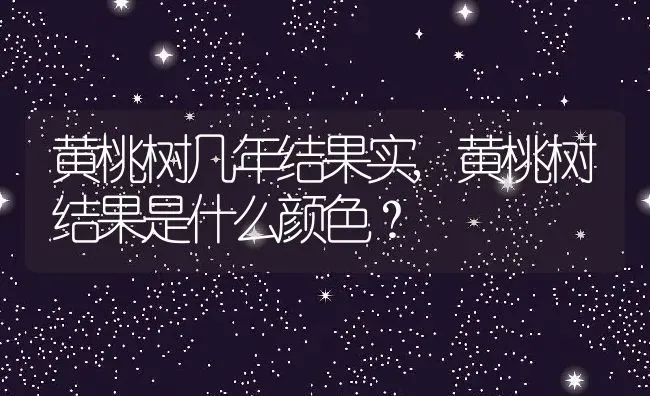 黄桃树几年结果实,黄桃树结果是什么颜色？ | 养殖常见问题