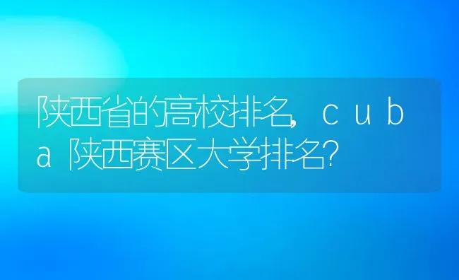 陕西省的高校排名,cuba陕西赛区大学排名？ | 养殖常见问题