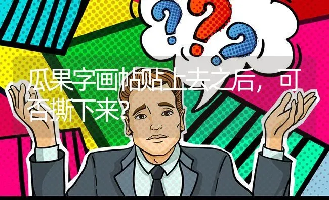 瓜果字画帖贴上去之后,可否撕下来? | 养殖问题解答