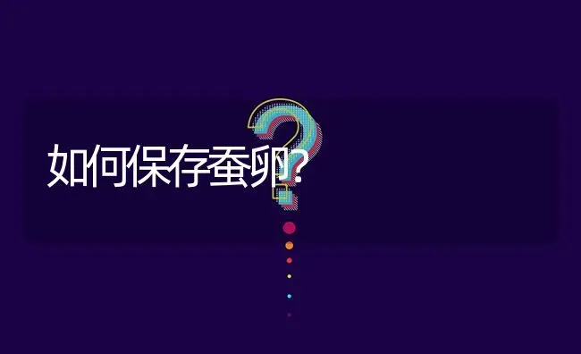 如何保存蚕卵? | 养殖问题解答