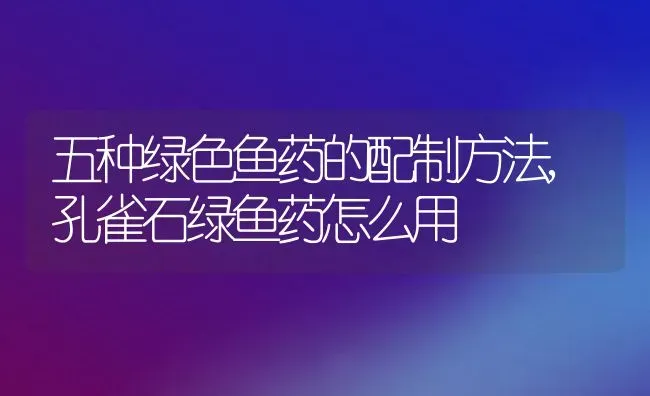 五种绿色鱼药的配制方法,孔雀石绿鱼药怎么用 | 养殖常见问题