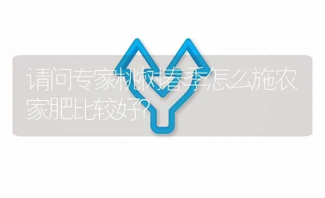 请问专家桃树春季怎么施农家肥比较好? | 养殖问题解答