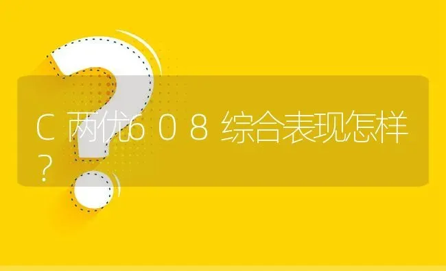 C两优608综合表现怎样? | 养殖问题解答