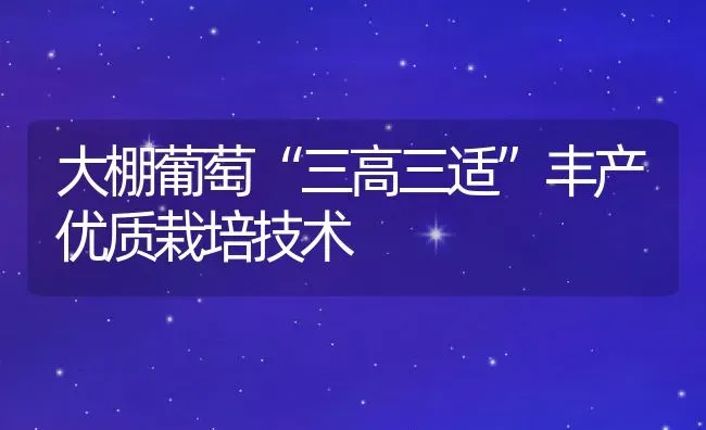 大棚葡萄“三高三适”丰产优质栽培技术 | 养殖常见问题